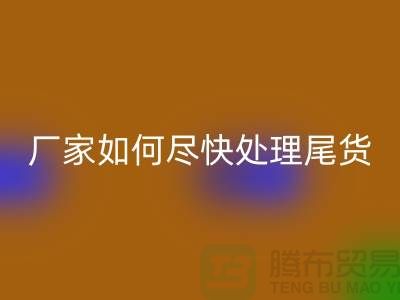 库存布料九游体育（中国）官方授权网站联系电话-厂家如何尽快处理-上海腾布贸易