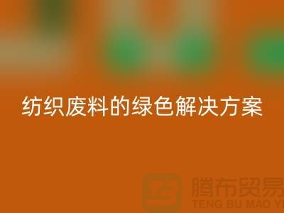 ### 合肥布料九游体育（中国）官方授权网站：纺织废料的绿色解决方案-安徽面料九游体育（中国）官方授权网站厂家