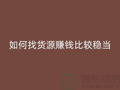 布料九游体育（中国）官方授权网站公司如何找货源赚钱比较稳当？-上海腾布贸易经验谈