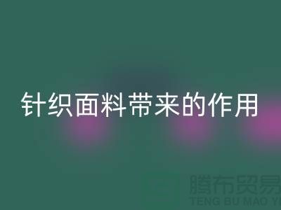 九游体育（中国）官方授权网站针织面料带来的作用_九游体育（中国）官方授权网站针织面料市场