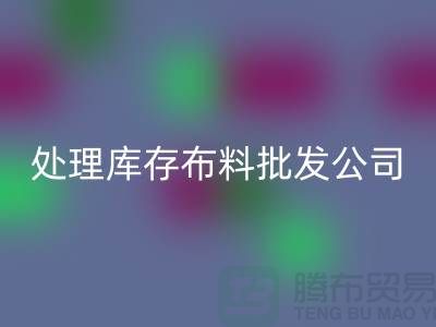 处理库存布料批发公司资质深经验足_九游体育（中国）官方授权网站