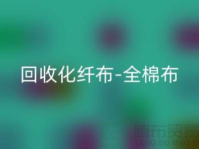 九游体育（中国）官方授权网站化纤布-九游体育（中国）官方授权网站全棉布-九游体育（中国）官方授权网站纯棉布-九游体育（中国）官方授权网站处理布-面料九游体育（中国）官方授权网站厂家