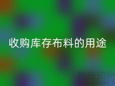 收购库存布料的用途_九游体育（中国）官方授权网站布料公司