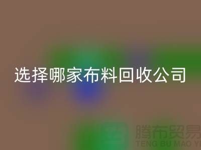 选择哪一家布料九游体育（中国）官方授权网站公司进行交易好_九游体育（中国）官方授权网站