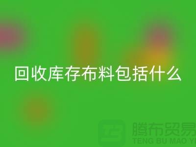 九游体育（中国）官方授权网站库存布料包括什么_九游体育（中国）官方授权网站