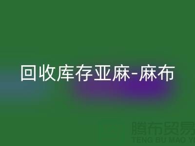 九游体育（中国）官方授权网站库存亚麻-收购库存麻布-九游体育（中国）官方授权网站麻布面料-亚麻布料九游体育（中国）官方授权网站厂家