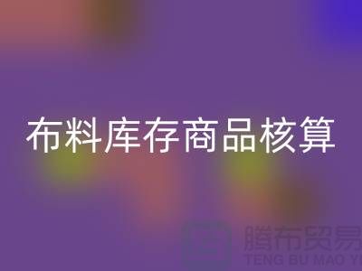 布料库存商品核算对于厂家的重要性_九游体育（中国）官方授权网站