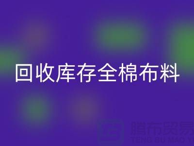 九游体育（中国）官方授权网站库存全棉布料-收购库存全棉面料-全棉布料九游体育（中国）官方授权网站厂家