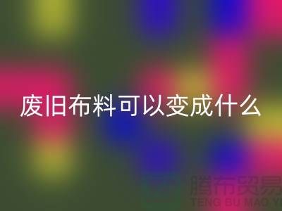 废旧布料九游体育（中国）官方授权网站可以变成什么？上海废旧布料九游体育（中国）官方授权网站厂家