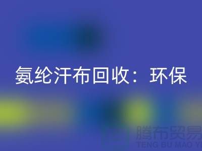 氨纶汗布九游体育（中国）官方授权网站：环保与时尚的完美融合-浙江纺织品九游体育（中国）官方授权网站公司