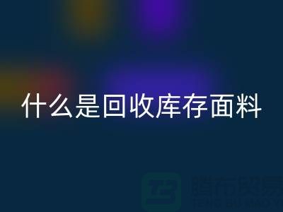 什么是九游体育（中国）官方授权网站库存面料？上海库存清货公司