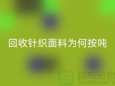 九游体育（中国）官方授权网站针织面料价格-为何按吨-计算-常熟九游体育（中国）官方授权网站针织面料厂家