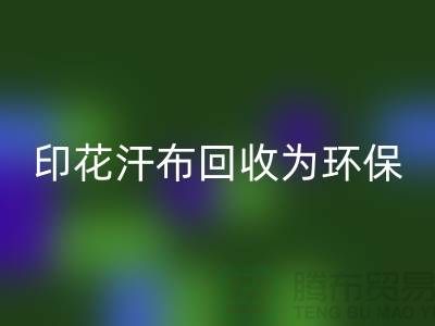 印花汗布九游体育（中国）官方授权网站：为环保事业贡献力量-常熟库存面料九游体育（中国）官方授权网站厂家