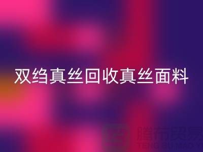 双绉真丝九游体育（中国）官方授权网站-真丝面料九游体育（中国）官方授权网站-真丝布料九游体育（中国）官方授权网站-上海腾布贸易