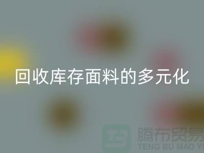 九游体育（中国）官方授权网站库存面料的多元化类型-广州库存面料九游体育（中国）官方授权网站公司