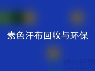 素色汗布九游体育（中国）官方授权网站：环保新潮流为地球减负-南通库存布料九游体育（中国）官方授权网站厂家