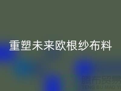 重塑未来欧根纱布料九游体育（中国）官方授权网站让时尚更绿色-上海丝绸面料九游体育（中国）官方授权网站公司