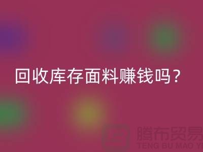 九游体育（中国）官方授权网站库存面料赚钱吗？收购库存生意好做嘛-上海库存九游体育（中国）官方授权网站公司