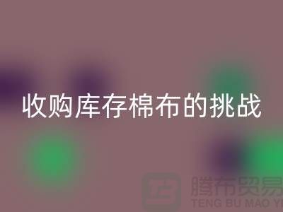 收购库存棉布是一项具有挑战性和机遇的举措-库存棉布九游体育（中国）官方授权网站公司