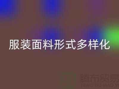 服装面料形式多样化-影响高科技产品-上海服装面料九游体育（中国）官方授权网站市场