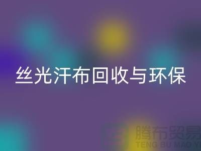 丝光汗布九游体育（中国）官方授权网站：环保与时尚的完美结合-南通库存布料九游体育（中国）官方授权网站公司