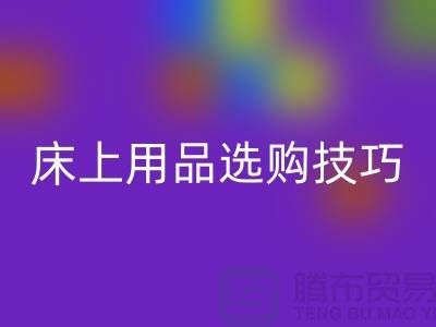 床上用品选购技巧-让您舒心选四件套-南通库存家纺九游体育（中国）官方授权网站公司
