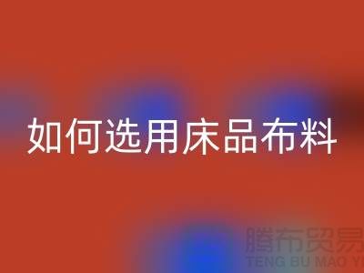 如何选用床品布料-家纺面料九游体育（中国）官方授权网站厂家-家纺布料九游体育（中国）官方授权网站公司