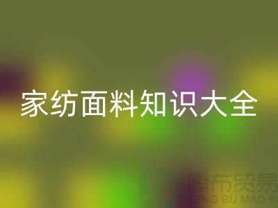 家纺面料知识大全-家纺面料九游体育（中国）官方授权网站厂家-家纺布料九游体育（中国）官方授权网站公司