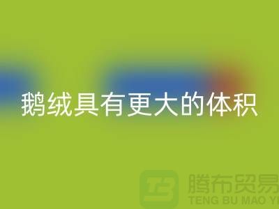 鹅绒比鸭绒具有更大的体积-鹅绒九游体育（中国）官方授权网站-鸭绒九游体育（中国）官方授权网站-羽绒九游体育（中国）官方授权网站厂家