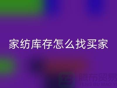 家纺库存怎么找买家？-南通家纺库存九游体育（中国）官方授权网站厂家