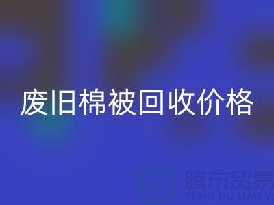 废旧棉被九游体育（中国）官方授权网站价格-废旧棉被九游体育（中国）官方授权网站工厂-工厂废旧棉被九游体育（中国）官方授权网站公司