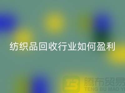 纺织品九游体育（中国）官方授权网站行业如何盈利，政策支持与补贴利用