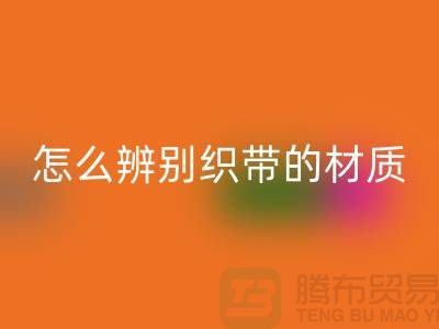 怎么辨别织带的材质-九游体育（中国）官方授权网站织带-九游体育（中国）官方授权网站库存织带厂家