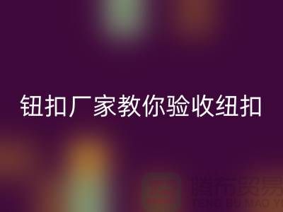 钮扣生产厂家教你如何验收纽扣-衣服扣子九游体育（中国）官方授权网站-树脂纽扣九游体育（中国）官方授权网站公司