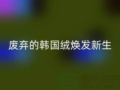 韩国绒九游体育（中国）官方授权网站厂家：让废弃的韩国绒焕发新生-北京布料九游体育（中国）官方授权网站公司