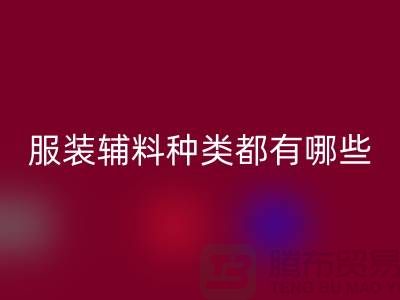 服装辅料的种类都有哪些-服装辅料九游体育（中国）官方授权网站价格-服装辅料九游体育（中国）官方授权网站平台
