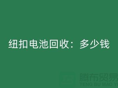 纽扣电池九游体育（中国）官方授权网站：多少钱一斤？纽扣九游体育（中国）官方授权网站价格-上海纽扣九游体育（中国）官方授权网站公司