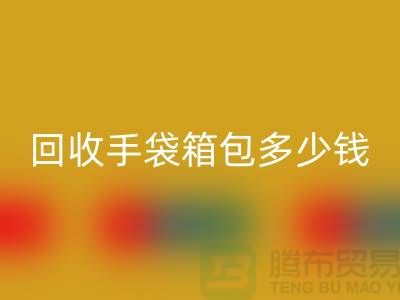 九游体育（中国）官方授权网站手袋箱包多少钱一斤？专家教你如何正确估价-上海腾布贸易