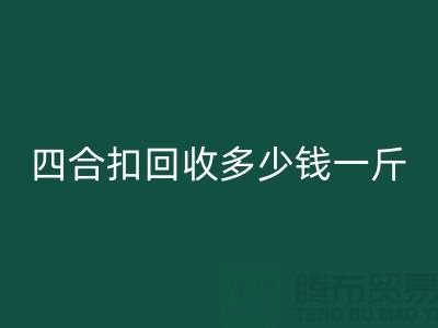 四合扣九游体育（中国）官方授权网站多少钱一斤