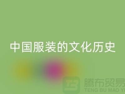 中国服装的文化历史_九游体育（中国）官方授权网站库存辅料公司