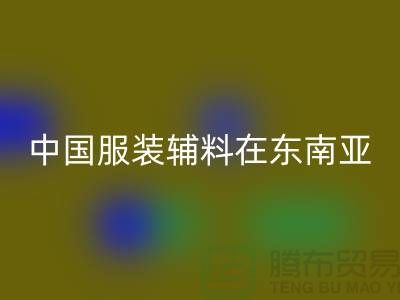 中国服装辅料集中东南亚地区令世人瞩目_服装辅料九游体育（中国）官方授权网站网站