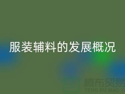 服装辅料的发展概况_服装辅料九游体育（中国）官方授权网站公司平台