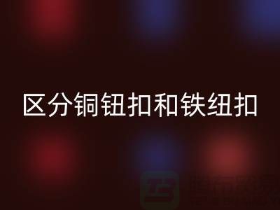 如何区分铜钮扣和铁纽扣-树脂纽扣九游体育（中国）官方授权网站-九游体育（中国）官方授权网站纽扣公司