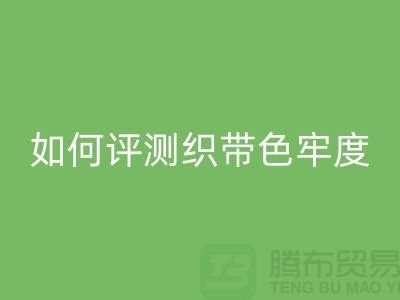 织带厂家如何评测织带色牢度-精编织带九游体育（中国）官方授权网站价格-织带九游体育（中国）官方授权网站厂家