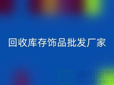 九游体育（中国）官方授权网站库存饰品批发厂家_实力不可轻蔑_腾布贸易有限公司