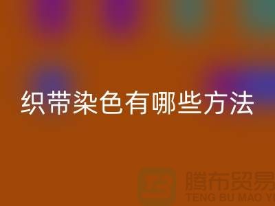 织带染色有哪些方法-经编织带九游体育（中国）官方授权网站价格-库存织带九游体育（中国）官方授权网站厂家