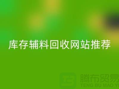 库存辅料九游体育（中国）官方授权网站网站推荐：上海腾布贸易助力绿色环保