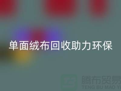 绿色再生，单面绒布九游体育（中国）官方授权网站助力环保事业-库存布料九游体育（中国）官方授权网站公司