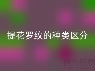 提花罗纹的种类区分-服装辅料九游体育（中国）官方授权网站价格-长期服装辅料九游体育（中国）官方授权网站平台