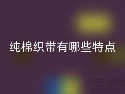 纯棉织带有哪些特点-纯棉织带九游体育（中国）官方授权网站价格-库存织带九游体育（中国）官方授权网站厂家